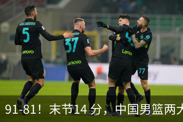 91-81！末节14 分，中国男篮两大新星撑起进攻，高诗岩暴露后场短板
